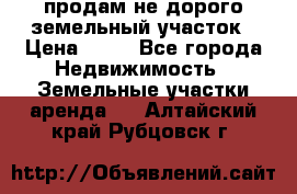 продам не дорого земельный участок › Цена ­ 80 - Все города Недвижимость » Земельные участки аренда   . Алтайский край,Рубцовск г.